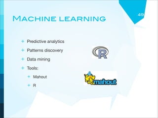 49
Machine learning

 + Predictive analytics
 + Patterns discovery
 + Data mining
 + Tools:
    + Mahout
    + R
 