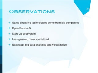 51
Observations

+ Game changing technologies come from big companies
+ Open Source (!)
+ Start-up ecosystem
+ Less general, more specialized
+ Next step: big data analytics and visualization
 