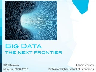 1




 Big Data
 the next frontier

RVC Seminar                                Leonid Zhukov
Moscow, 08/02/2013   Professor Higher School of Economics
 