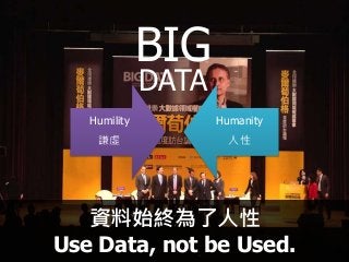 BIG
DATA
Humility
謙虛
Humanity
人性
資料始終為了人性
Use Data, not be Used.
 