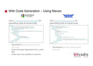 With Code Generation – Using Maven
Use protobuf-maven-plugin for
generating code at maven build
• Generates to target/gene...