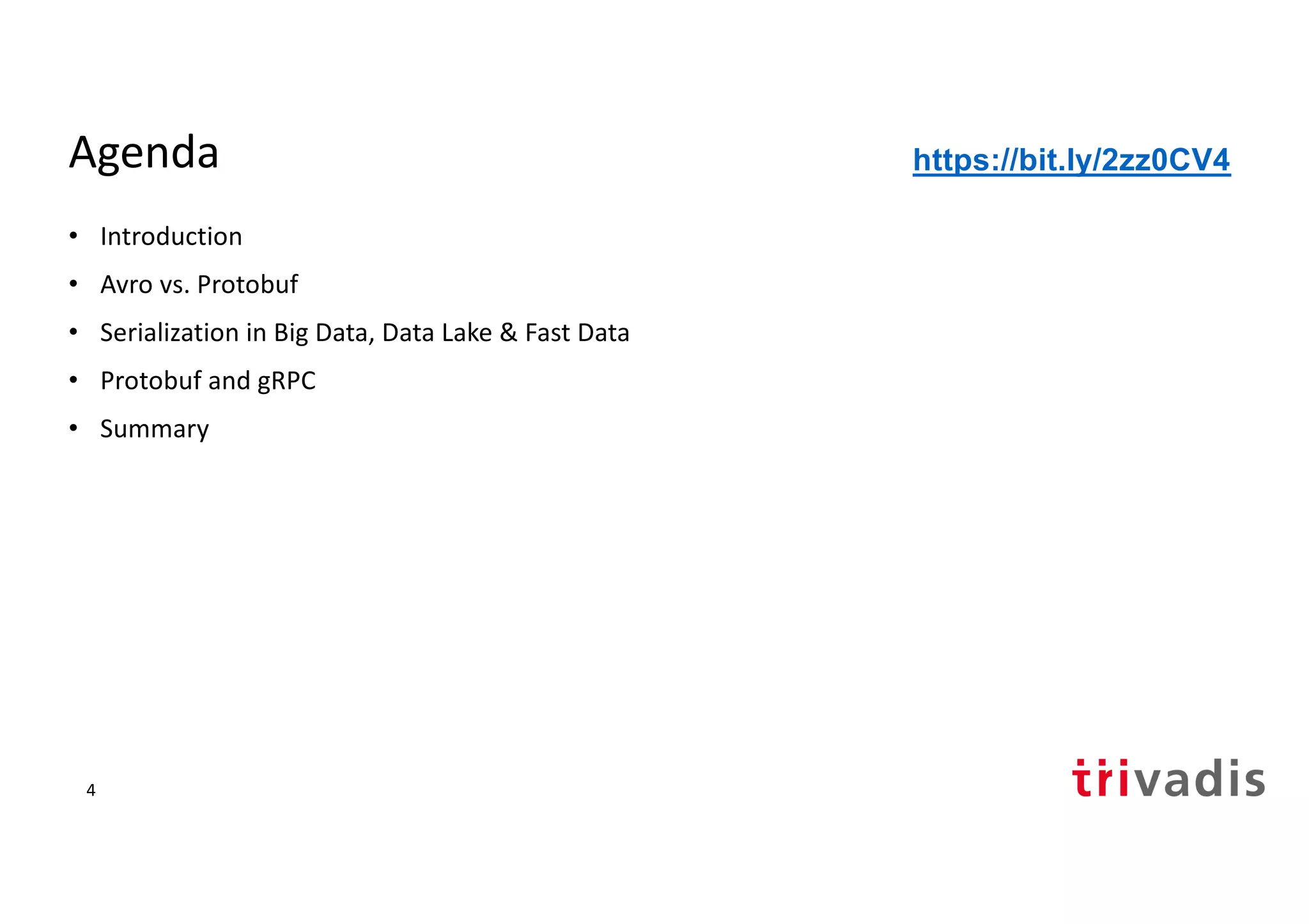 Agenda
• Introduction
• Avro vs. Protobuf
• Serialization in Big Data, Data Lake & Fast Data
• Protobuf and gRPC
• Summary
https://bit.ly/2zz0CV4
4
 
