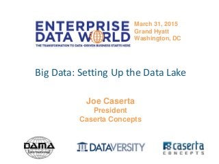@joe_Caserta#edwdc15
Big Data: Setting Up the Data Lake
Joe Caserta
President
Caserta Concepts
March 31, 2015
Grand Hyatt
Washington, DC
 