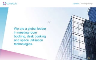 Condeco | Powering Change
We are a global leader
in meeting room
booking, desk booking
and space utilisation
technologies.
 