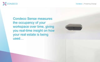 Condeco | Powering Change
Condeco Sense measures
the occupancy of your
workspace over time, giving
you real-time insight on how
your real estate is being
used…
 