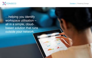Condeco | Powering Change
…helping you identify
workspace utilisation –
all in a simple, cloud-
based solution that runs
outside your network.
 