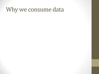 Why we consume data
 