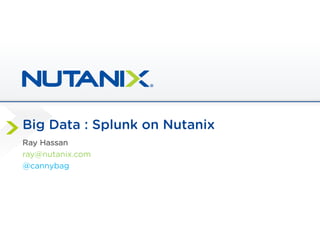 Big Data : Splunk on Nutanix
Ray Hassan
ray@nutanix.com
@cannybag
 