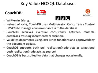 Key Value NOSQL Databases
CouchDB:
• Written in Erlang.
• Instead of locks, CouchDB uses Multi-Version Concurrency Control...