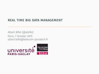 real time big data management
Albert Bifet (@abifet)
Paris, 7 October 2015
albert.bifet@telecom-paristech.fr
 