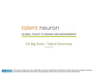US Big Data – Talent Overview
January 2013
This report is solely for the use of Talent Neuron clients and Talent Neuron Subscribers. No part of it may be circulated, quoted, or
reproduced for distribution outside the client organization without prior written approval from Talent Neuron.
 