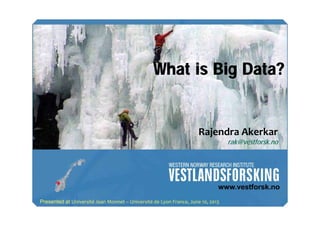 What is Big Data?

Rajendra Akerkar
rak@vestforsk.no

Presented at Université Jean Monnet – Université de Lyon France, June 10, 2013

 