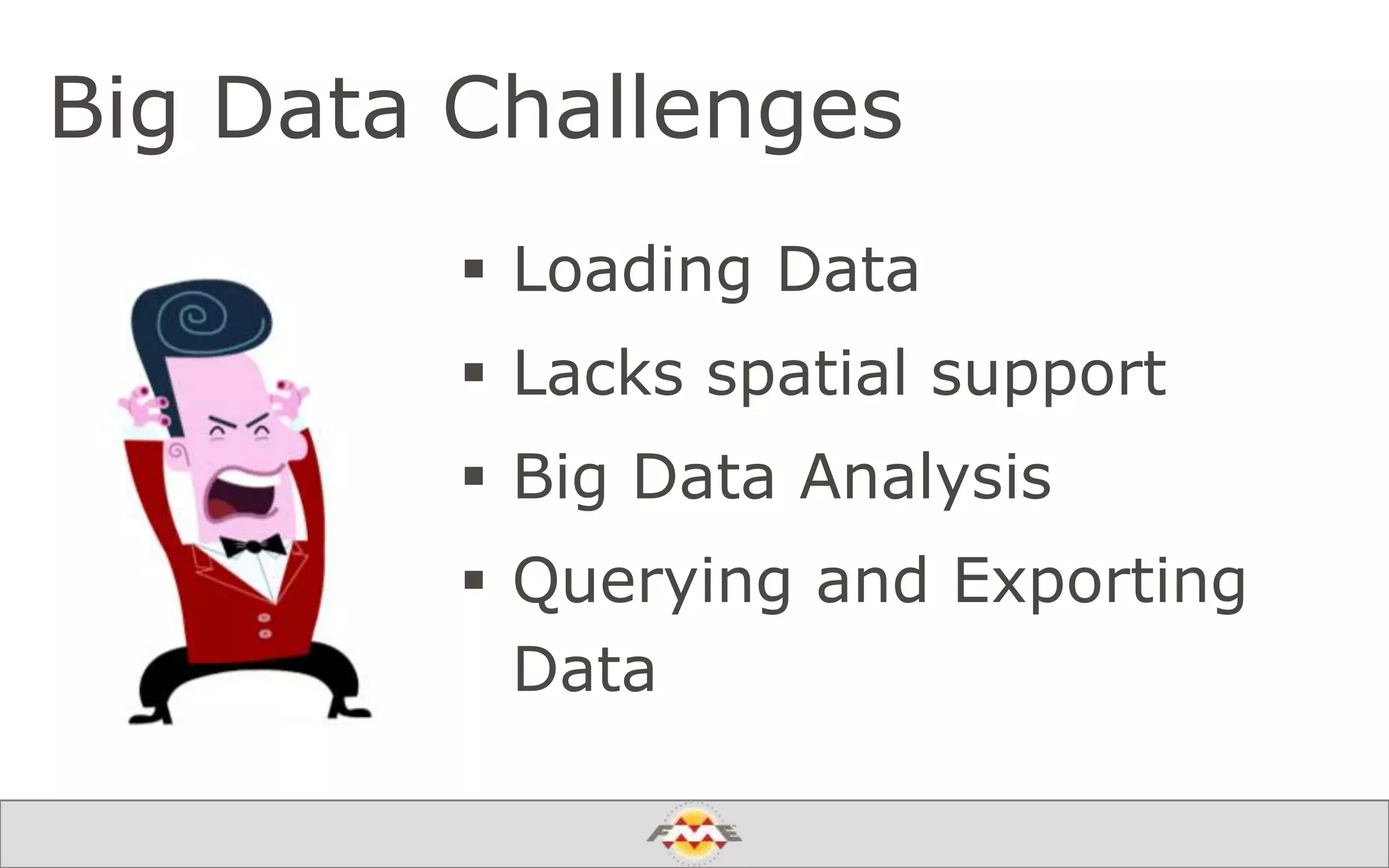 Big Data Challenges
 Loading Data
 Lacks spatial support
 Big Data Analysis
 Querying and Exporting
Data
 