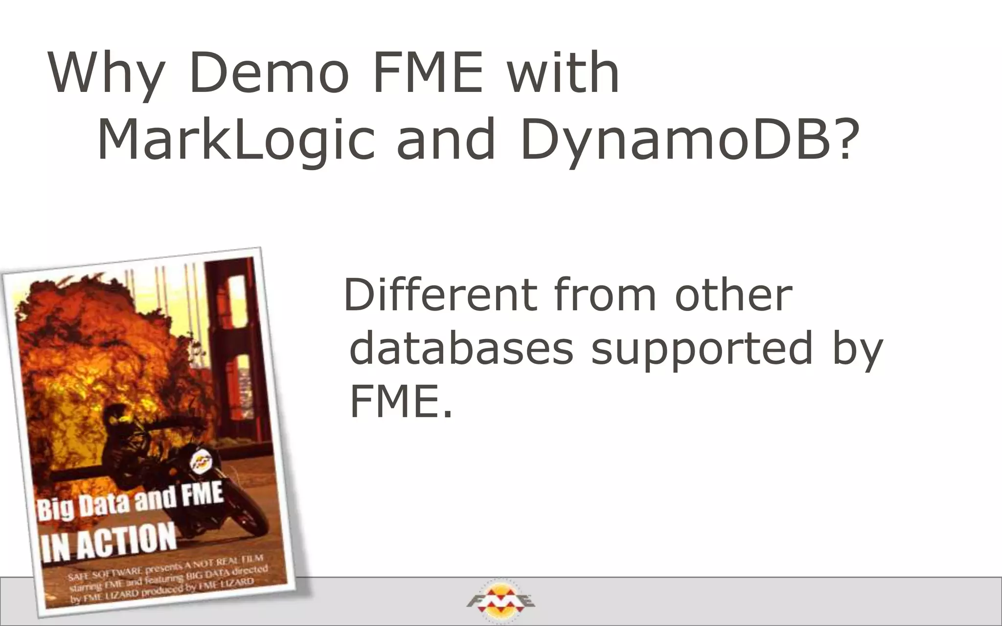 Why Demo FME with
MarkLogic and DynamoDB?
Different from other
databases supported by
FME.
 