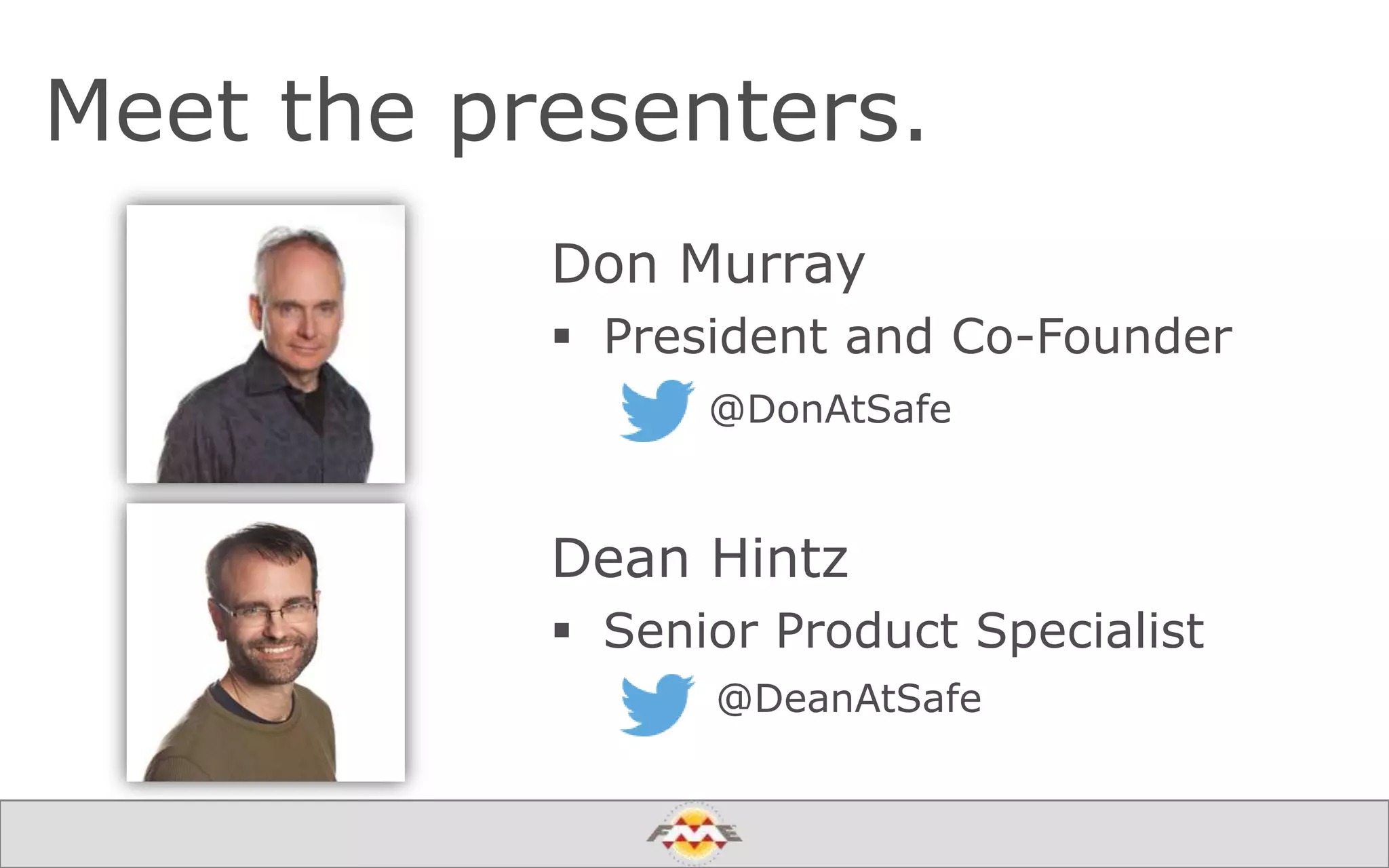 Meet the presenters.
Don Murray
 President and Co-Founder
@DonAtSafe
Dean Hintz
 Senior Product Specialist
@DeanAtSafe
 