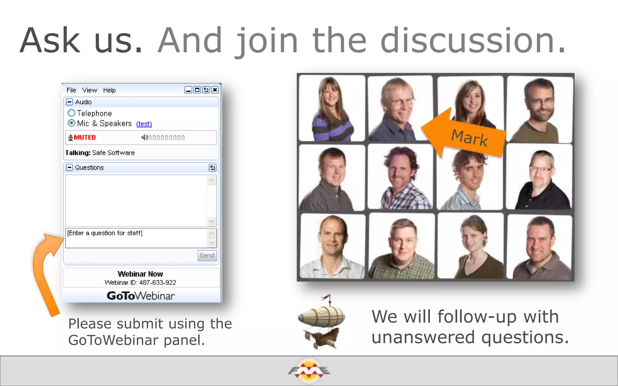 Ask us. And join the discussion.
Please submit using the
GoToWebinar panel.
We will follow-up with
unanswered questions.
 