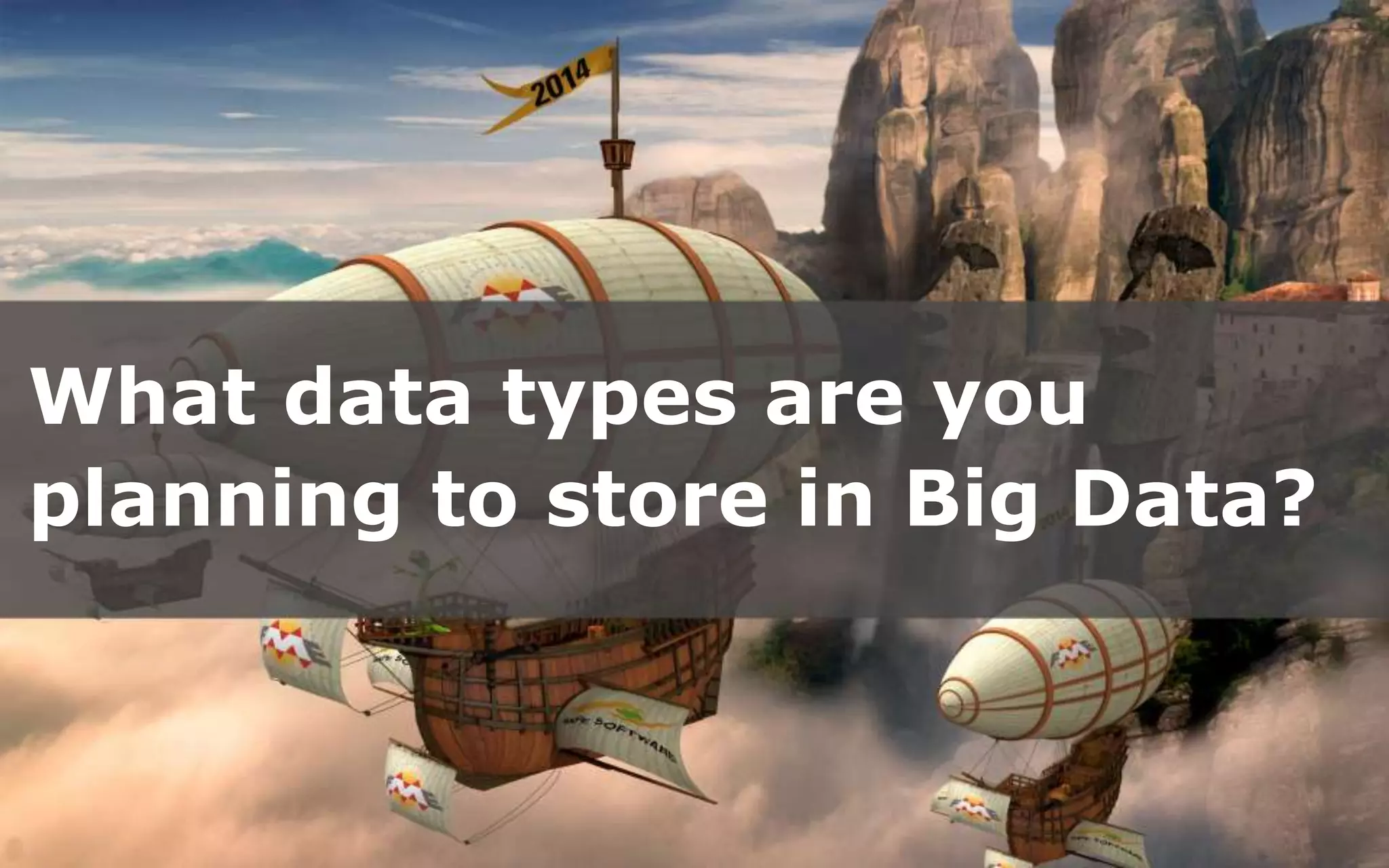 What data types are you
planning to store in Big Data?
 