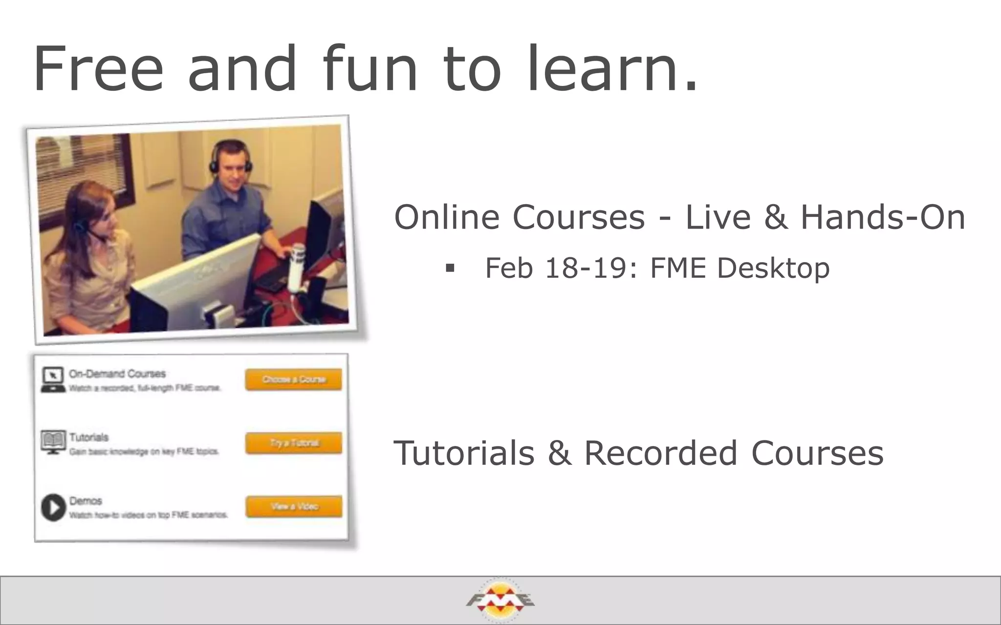 Free and fun to learn.
Online Courses - Live & Hands-On
 Feb 18-19: FME Desktop
Tutorials & Recorded Courses
 
