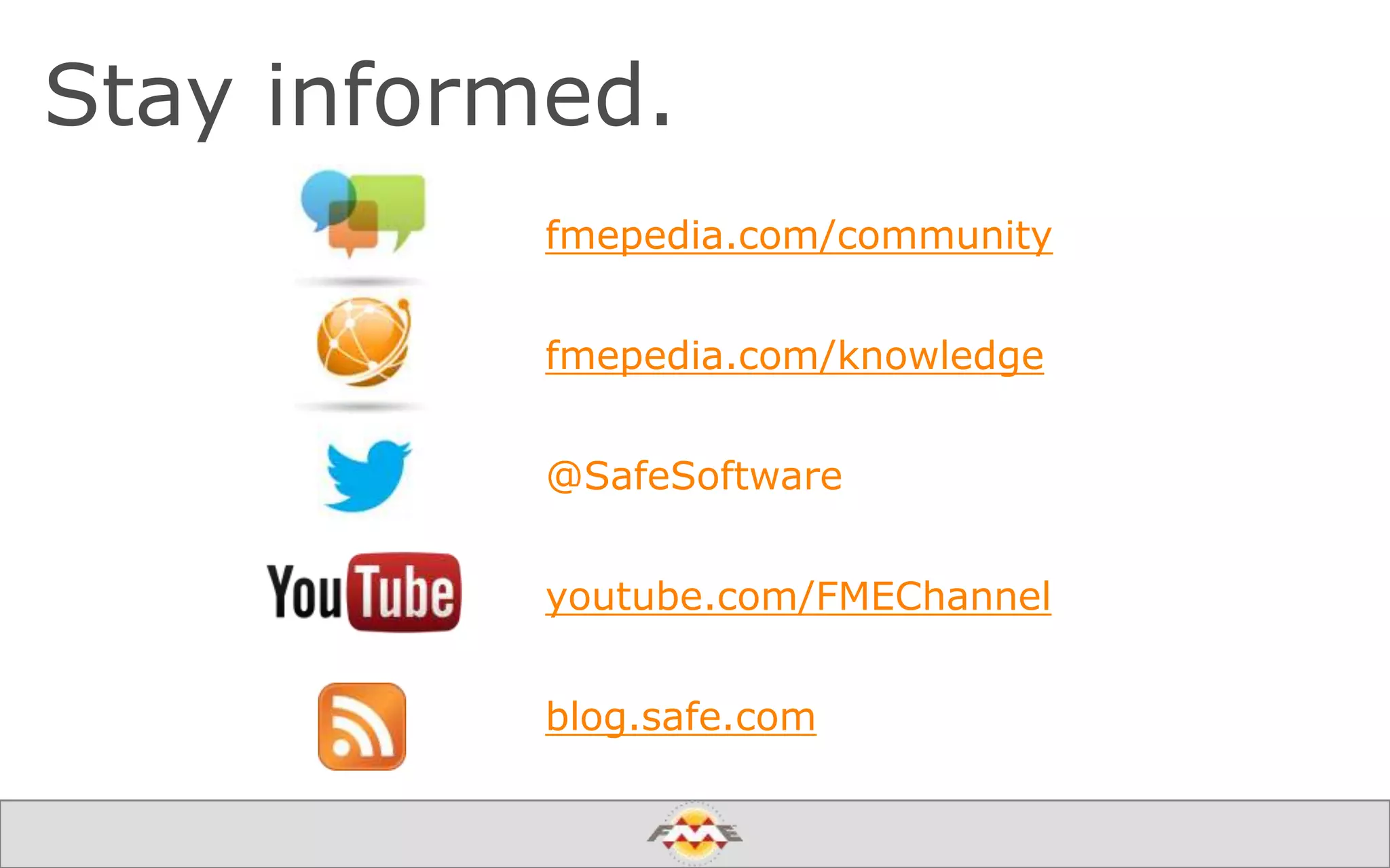 Stay informed.
fmepedia.com/community
fmepedia.com/knowledge
@SafeSoftware
youtube.com/FMEChannel
blog.safe.com
 