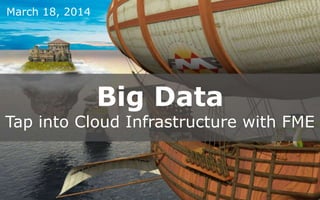 Big Data
Tap into Cloud Infrastructure with FME
March 18, 2014
 