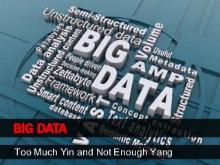 BIG DATA
Too Much Yin and Not Enough Yang
 