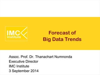 Forecast of 
Big Data Trends 
Assoc. Prof. Dr. Thanachart Numnonda 
Executive Director 
IMC Institute 
3 September 2014 
 
