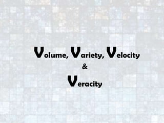Volume, Variety, Velocity
&
Veracity
 