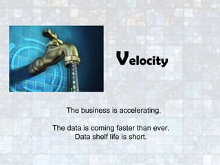 The business is accelerating.
The data is coming faster than ever.
Data shelf life is short.
Velocity
 