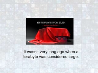 It wasn’t very long ago when a
terabyte was considered large.
 
