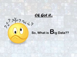 Ok Got it..
So, What is Big Data??
 