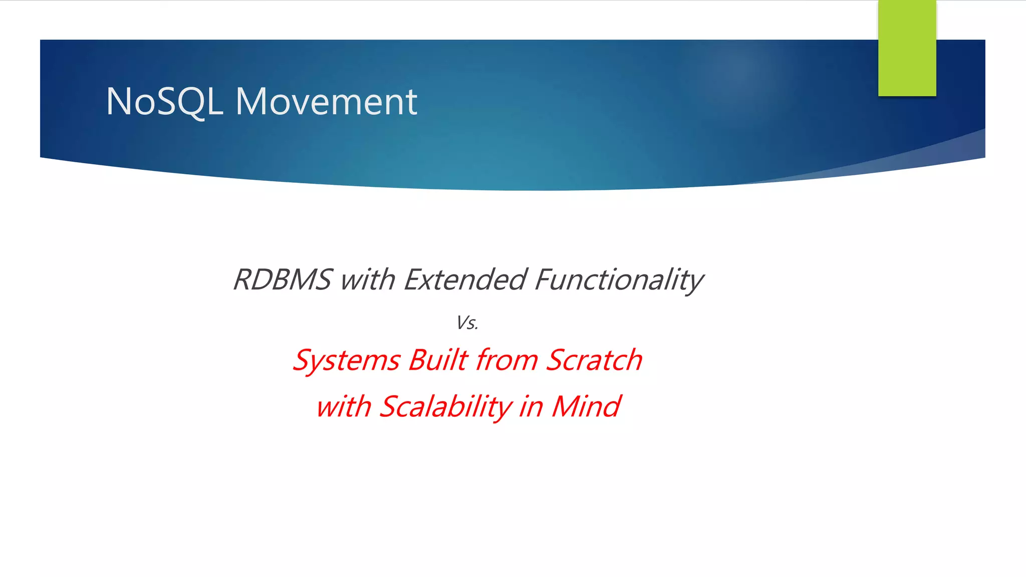 RDBMS with Extended Functionality
Vs.
Systems Built from Scratch
with Scalability in Mind
NoSQL Movement
 