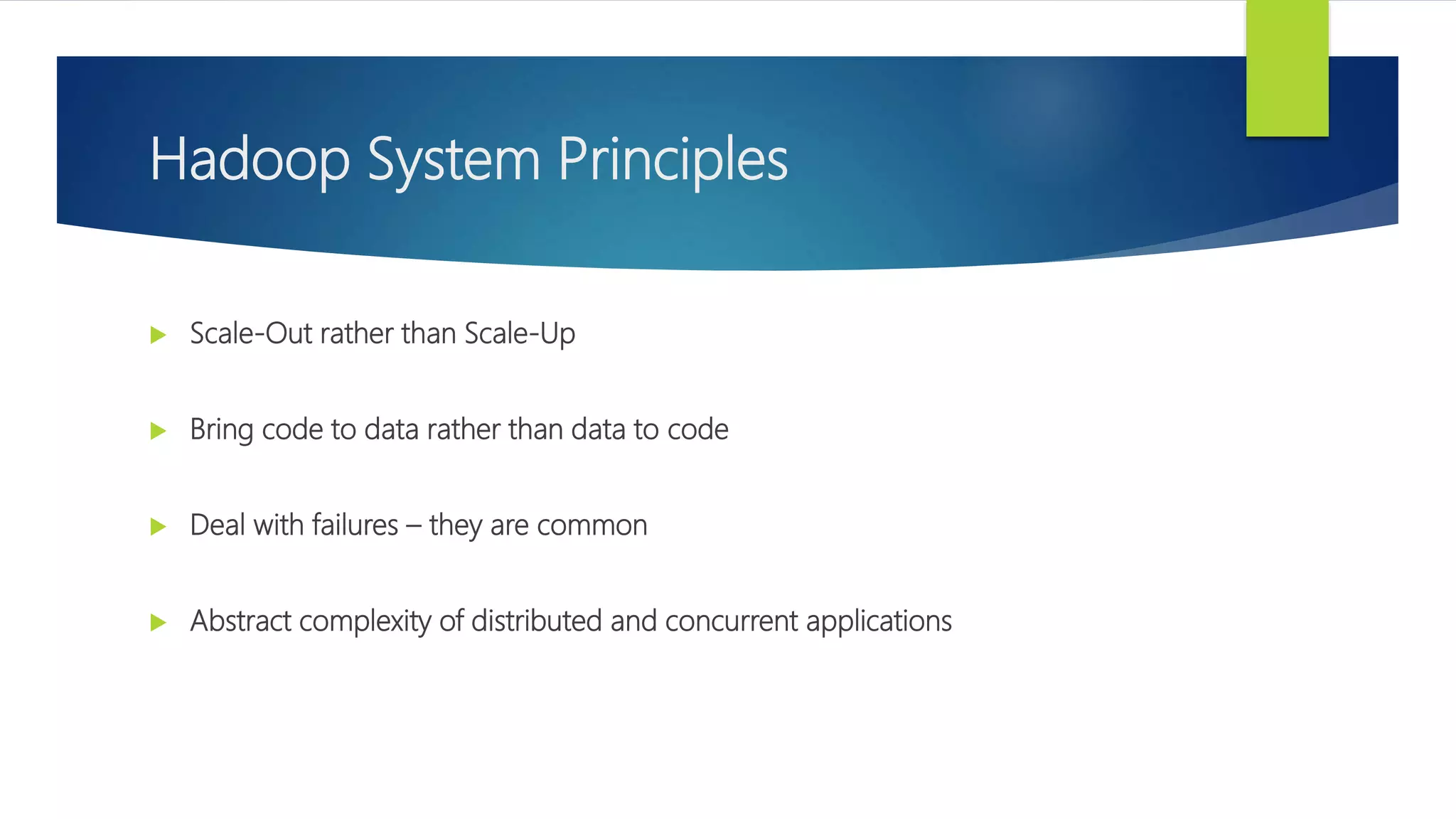 Hadoop System Principles
 Scale-Out rather than Scale-Up
 Bring code to data rather than data to code
 Deal with failures – they are common
 Abstract complexity of distributed and concurrent applications
 