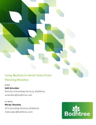 Using Big Data to Avoid Value Chain
Planning Mistakes
Author
Salil Amonkar
Director Consulting Services, Bodhtree
samonkar@bodhtree.com

Co-Author
Manju Devadas
VP Consulting Services, Bodhtree
mdevadas@bodhtree.com
 