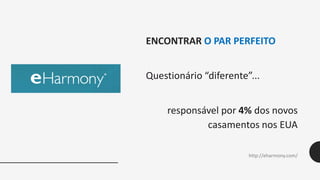 ENCONTRAR O PAR PERFEITO
Questionário “diferente”...
responsável por 4% dos novos
casamentos nos EUA
http://eharmony.com/
 