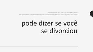 pode dizer se você
se divorciou
Driven by Data: Your Bank Can Predict Your Divorce
http://www.forbes.com/sites/techonomy/2011/11/15/driven-by-data-your-bank-can-predict-your-divorce/
 