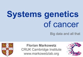 Florian Markowetz
CRUK Cambridge Institute
www.markowetzlab.org
Systems genetics
of cancer
Big data and all that
 