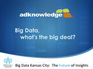 Big Data,
  what's the big deal?



Big Data Kansas City: The Future of Insights
 