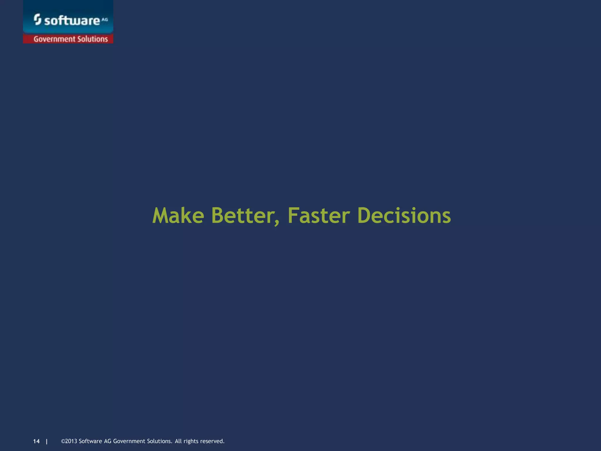 ©2013 Software AG Government Solutions. All rights reserved.14 |
Make Better, Faster Decisions
 