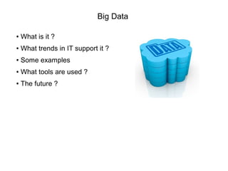 Big Data
● What is it ?
● What trends in IT support it ?
● Some examples
● What tools are used ?
● The future ?
 