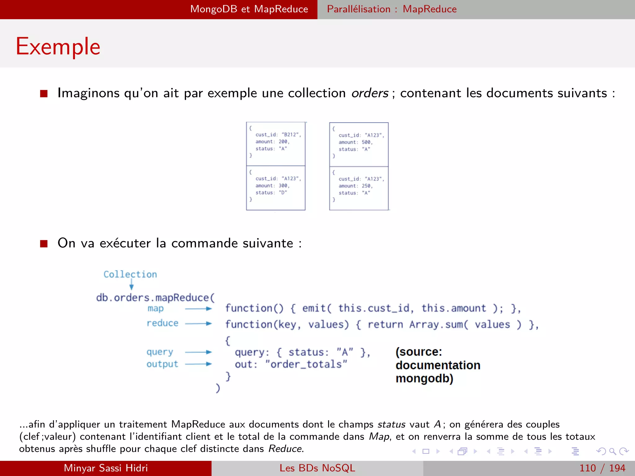 Architecture fonctionnelle
Architecture fonctionnelle (3)
Le JobTracker
I Le déroulement de l’exécution d’une tâche Hadoop suit les étapes sui-
vantes du point de vue du JobTracker :
1. Le client (un outil Hadoop console : $hadoop) va soumettre le travail à eﬀectuer au
JobTracker : une archive Java .jar implémentant les opérations Map et Reduce. Il va
également soumettre le nom des ﬁchiers d’entrée, et l’endroit où stocker les résultats.
2. Le JobTracker communique avec le NN HDFS pour savoir où se trouvent les blocs
correspondant aux noms de ﬁchiers donnés par le client.
3. Le JobTracker, à partir de ces informations, détermine quels sont les nœuds TaskTra-
cker les plus appropriés, c’est à dire ceux qui contiennent les données sur lesquelles
travailler sur la même machine, ou le plus proche possible (même rack/rack proche).
4. Pour chaque morceau des données d’entrée, le JobTracker envoie au TaskTracker
sélectionné le travail à eﬀectuer (Map/Reduce, code Java) et les blocs de données
correspondant.
Minyar Sassi Hidri Technologies pour le Big Data 109 / 227
 