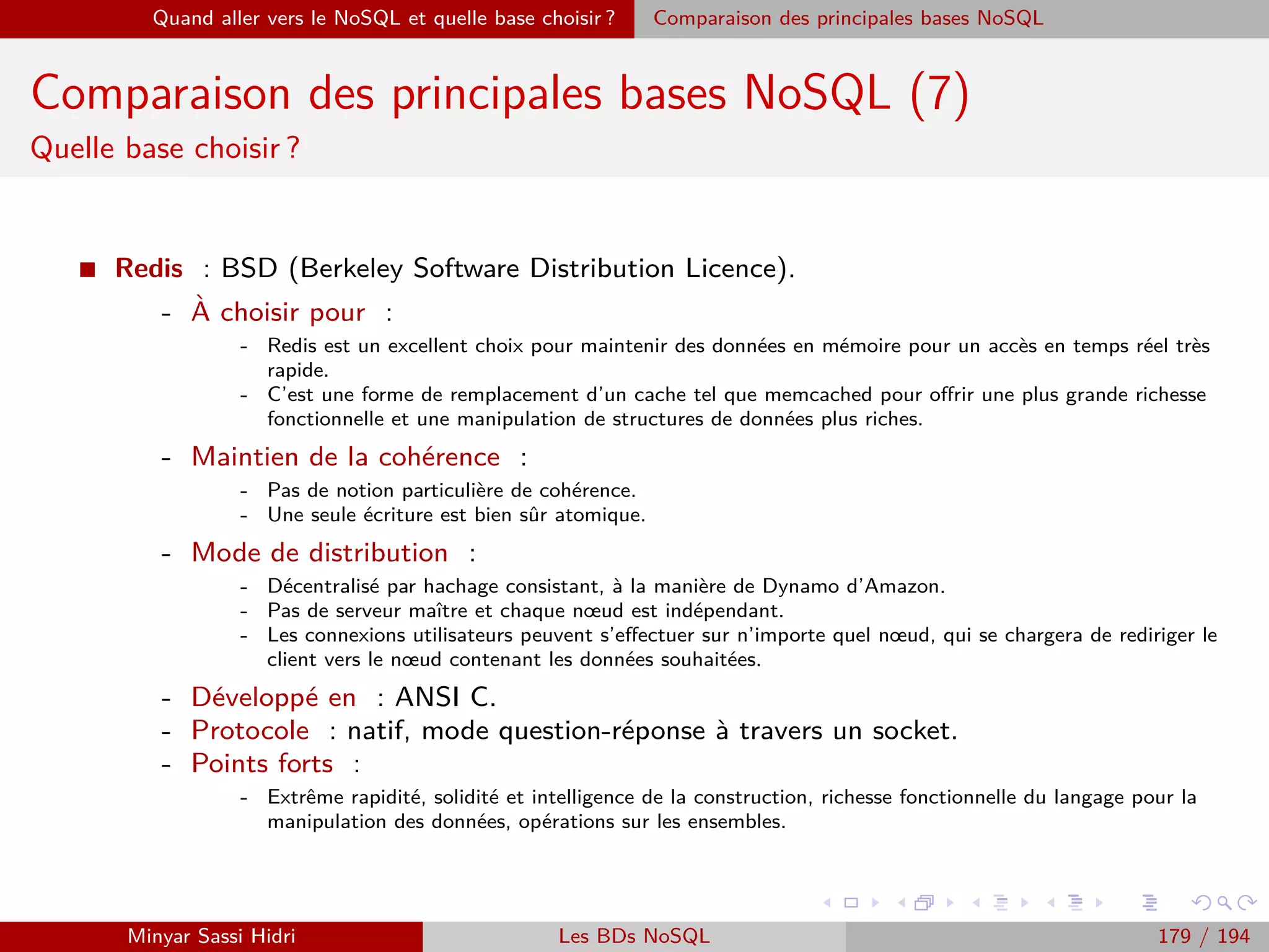 Requêtage des données Hadoop : Pig, Hive, Spark et SparkQL Apache Pig
Chargement de données
I C’est le paramètre fonction qui permet d’indiquer la manière de
charger/segmenter les données d’une manière cohérente.
I Le paramètre désigne une classe Java en charge d’interpréter les
données depuis le système de ﬁchier et d’en sortir des types Pig
cohérents (tuples / bag / map).
I Pig oﬀre une série de fonctions déjà disponibles pour simpliﬁer la vie
du programmeur. La plus couramment utilisée est la fonction
PigStorage.
I Syntaxe : PigStorage(”SEPARATEUR”)
I PigStorage va charger les données textuelles d’entrée sous la forme
d’un bag de tuples : un pour chaque ligne des données.
I Le séparateur indique, pour chaque ligne, le caractère unique de
séparation entre les diﬀérents champs des membre de chaque tuple.
Minyar Sassi Hidri Technologies pour le Big Data 178 / 227
 