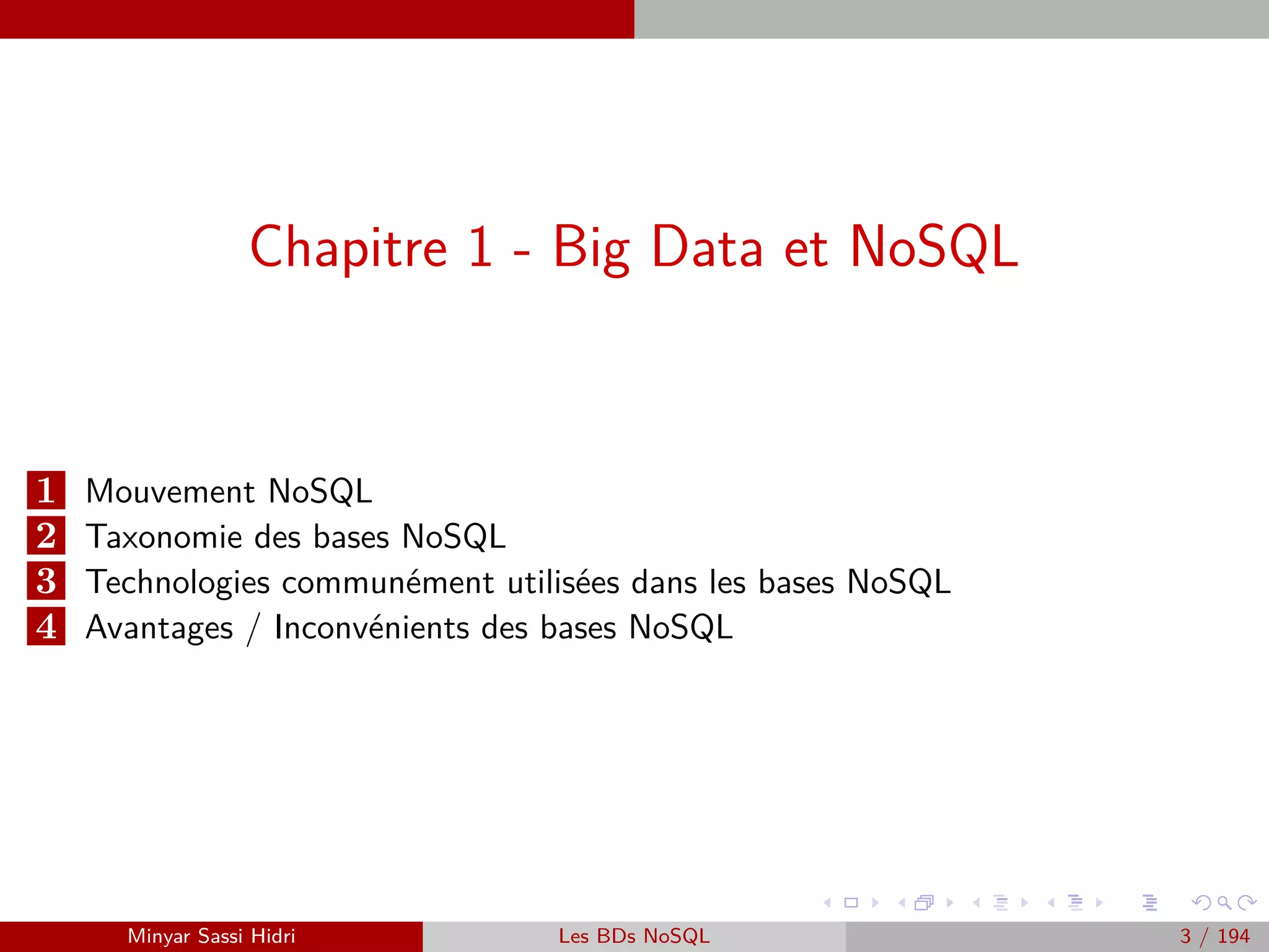 Chapitre 1 - Introduction au Big Data
1 Big Data : Faits, Intérêts, Sources et Challenges
2 Qu’est-ce que le Big Data ?
3 Problématique et termes clés
4 Forces majeurs
5 Importance et déﬁs du Big Data
6 Big Data et décisionnel
7 Approche traditionnelle versus approche Big Data
8 Mise en place du Big Data : des chantiers de grande ampleur
9 Enjeux stratégiques
10 Enjeux technologiques
Minyar Sassi Hidri Technologies pour le Big Data 3 / 227
 