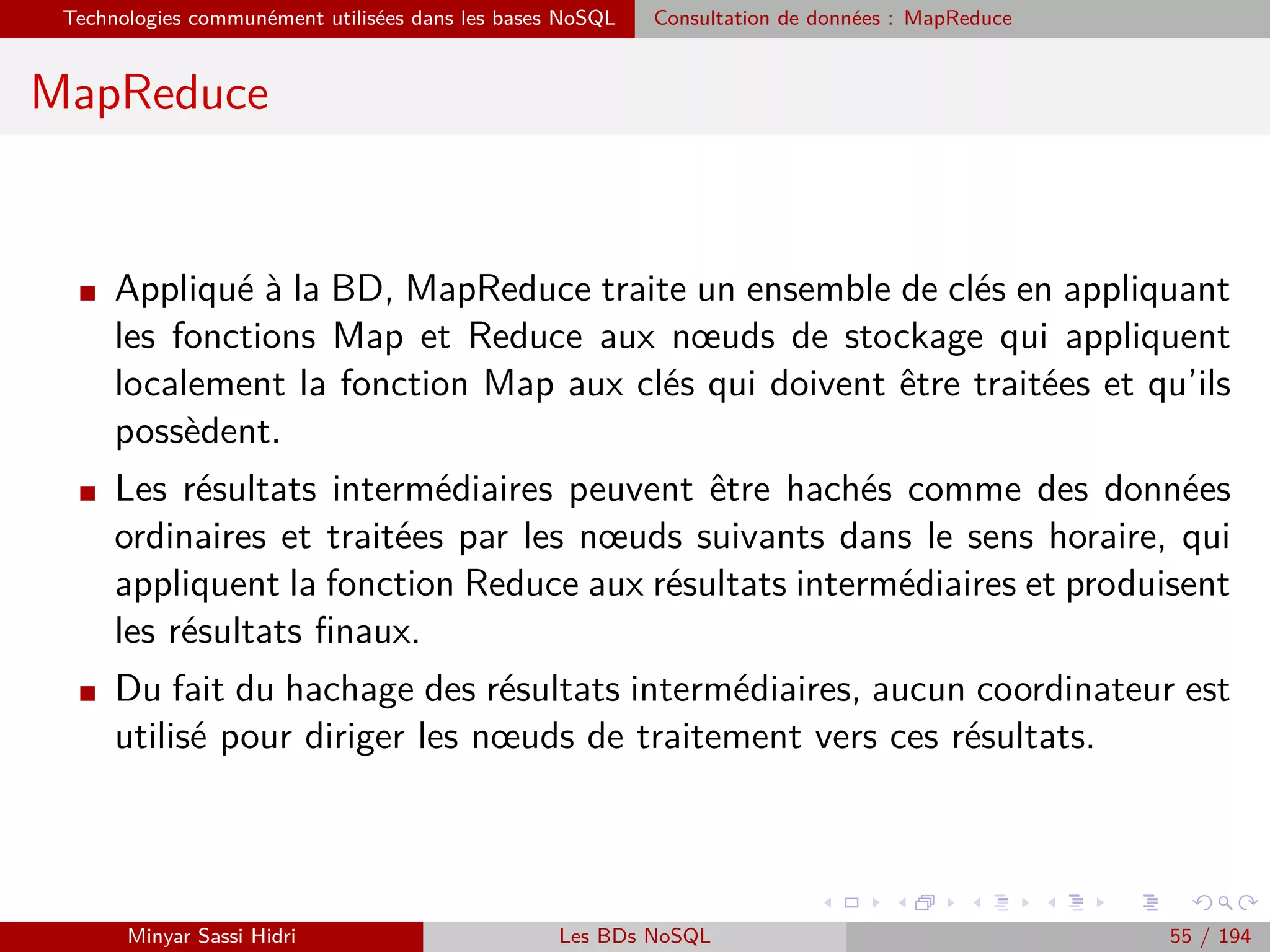 Objectifs
I Découvrir diverses solutions complémentaires liées à Hadoop.
I Apprendre à installer et à utiliser Hadoop.
I Découvrir le paradigme de programmation parallèle MapReduce.
Minyar Sassi Hidri Technologies pour le Big Data 54 / 227
 