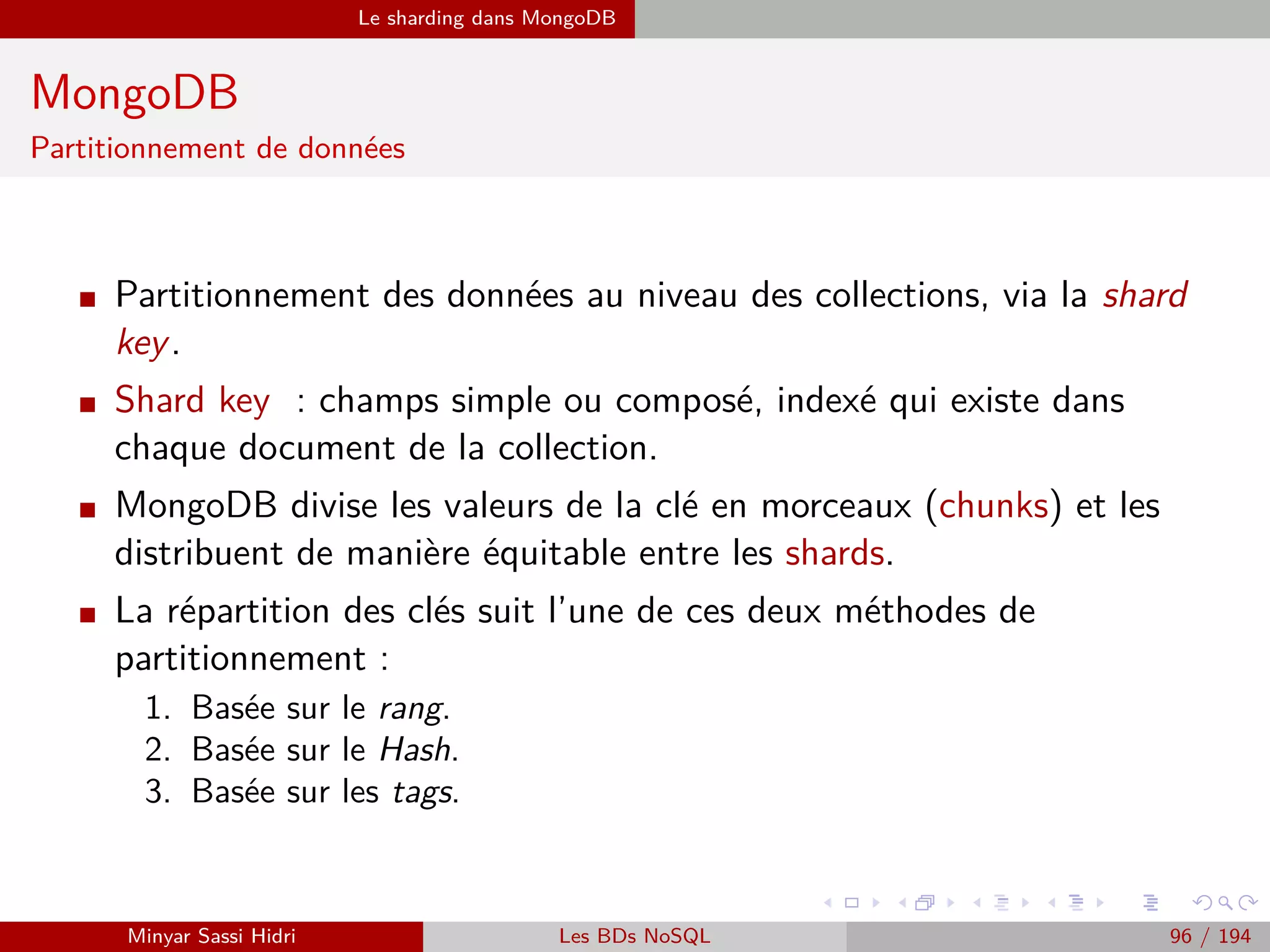 MapReduce Exemples
Exemple 2 : Graphe social (1)
On administre un réseau social comportant des millions d’utilisateurs.
Pour chaque utilisateur, on a dans notre BD la liste des utilisateurs qui
sont ses amis sur le réseau (via une requête SQL).
On souhaite aﬃcher quand un utilisateur va sur la page d’un autre
utilisateur une indication Vous avez N amis en commun ;
On ne peut pas se permettre d’eﬀectuer une série de requêtes SQL à
chaque fois que la page est accédée (trop lourd en traitement).
⇒ On va donc développer des programmes Map et Reduce pour cette
opération et exécuter le traitement toutes les nuits sur notre BD, en
stockant le résultat dans une nouvelle table.
Minyar Sassi Hidri Technologies pour le Big Data 95 / 227
 