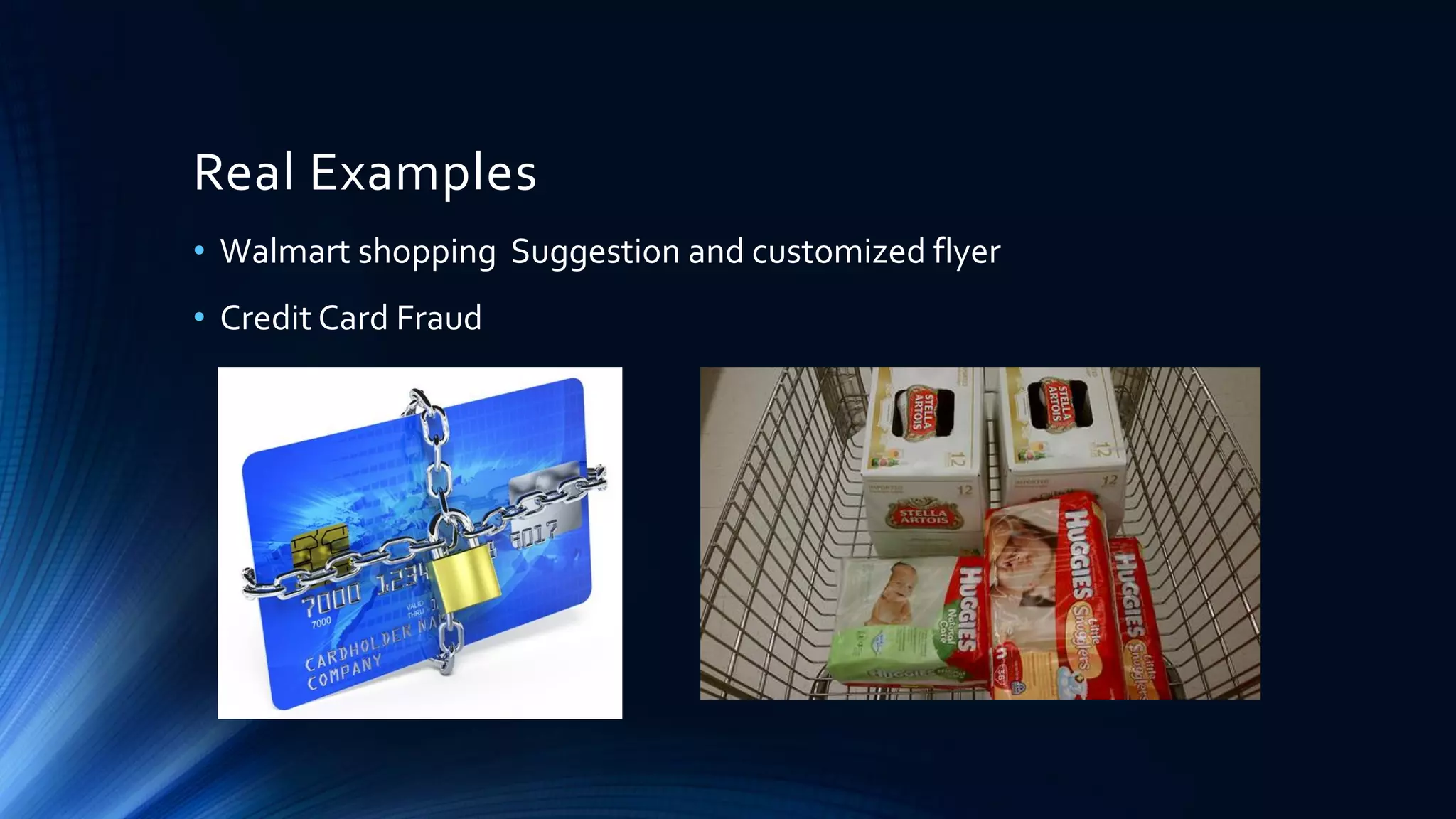 Real Examples
• Walmart shopping Suggestion and customized flyer
• Credit Card Fraud
 