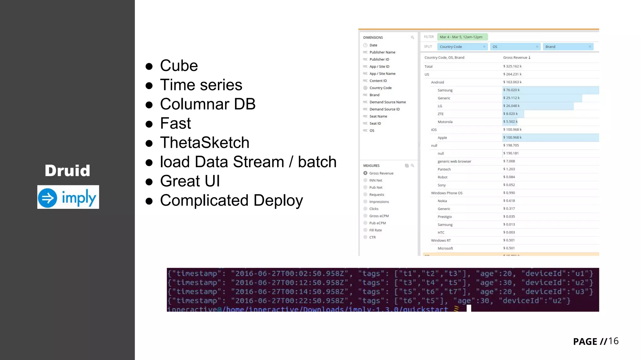 16PAGE //
Druid
● Cube
● Time series
● Columnar DB
● Fast
● ThetaSketch
● load Data Stream / batch
● Great UI
● Complicated Deploy
 