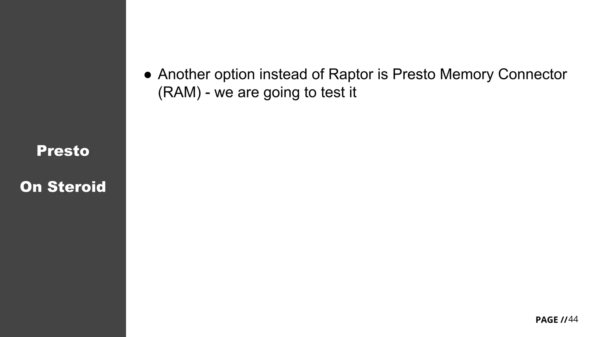 44PAGE //
Presto
On Steroid
● Another option instead of Raptor is Presto Memory Connector
(RAM) - we are going to test it
 