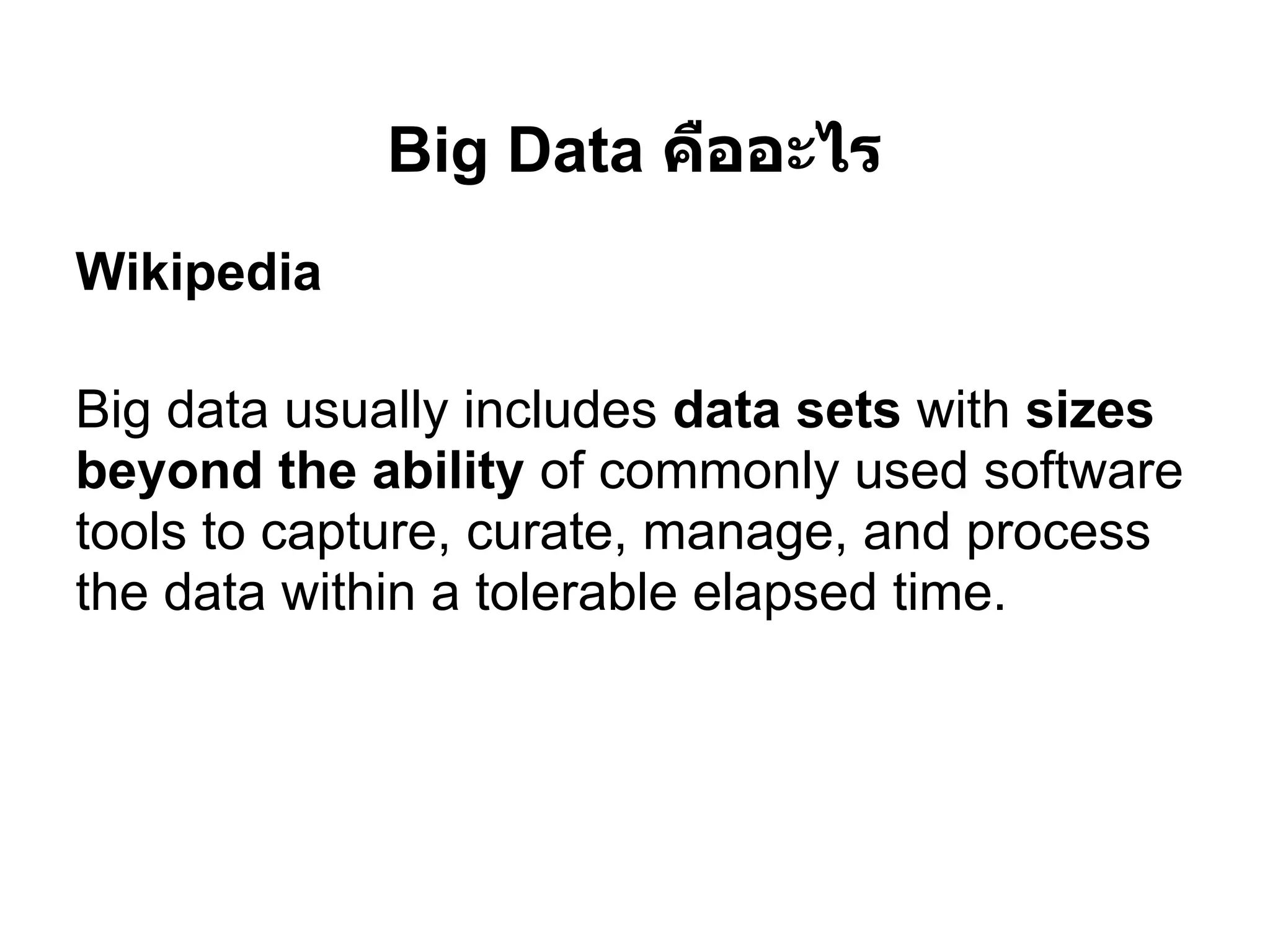 Big Data คืออะไร
Wikipedia

Big data usually includes data sets with sizes
beyond the ability of commonly used software
tools to capture, curate, manage, and process
the data within a tolerable elapsed time.
 