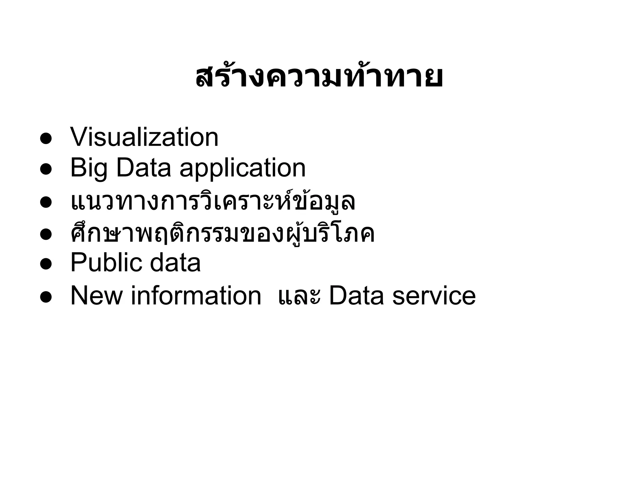 สร้างความท้าทาย
●   Visualization
●   Big Data application
●   แนวทางการวิเคราะห์ข ้อมูล
●   ศึกษาพฤติกรรมของผู ้บริโภค
●   Public data
●   New information และ Data service
 