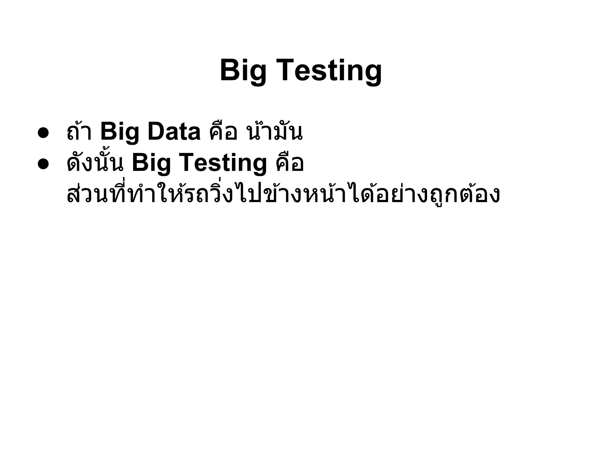 Big Testing
● ถ ้า Big Data คือ นามัน
                      ้ํ
● ดังนัน Big Testing คือ
  ส่วนทีทําให ้รถวิงไปข ้างหน ้าได ้อย่างถูกต ้อง
 